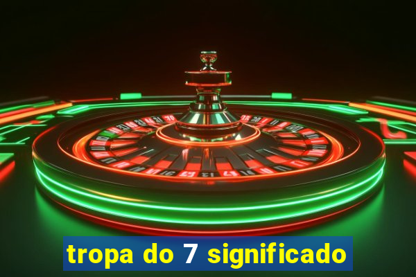 tropa do 7 significado